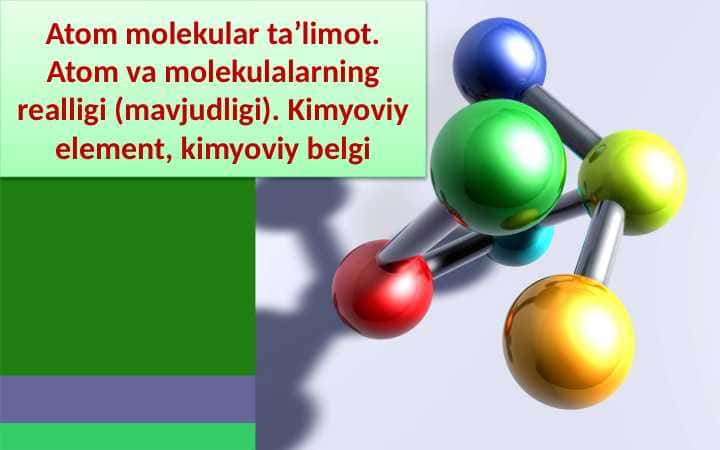 Atom molekular ta’limot. Atom va molekulalarning realligi (mavjudligi). Kimyoviy element, kimyoviy belgi