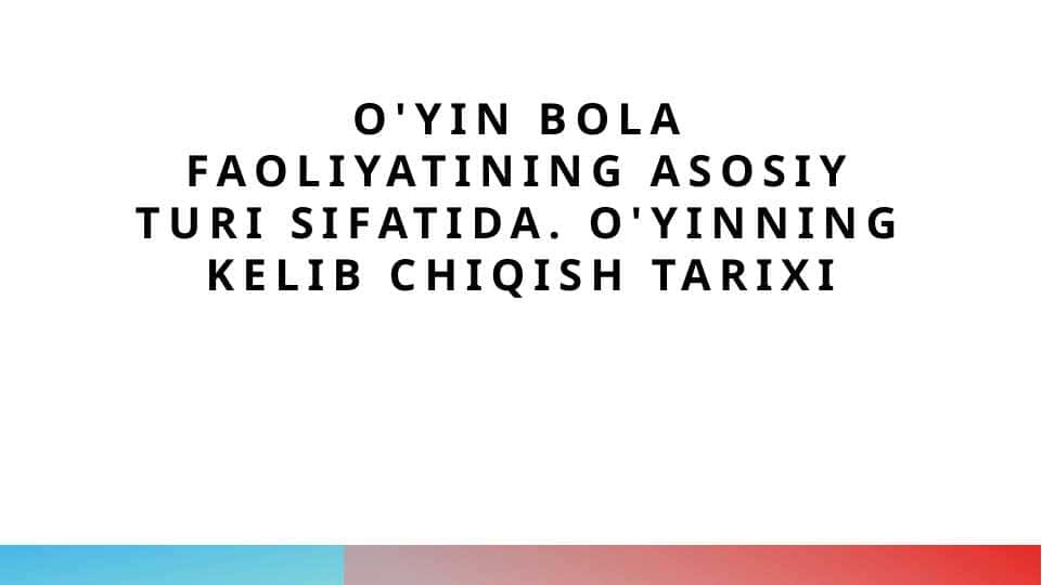 O'yin bola faoliyatining asosiy turi sifatida. O'yinning kelib chiqish tarixi