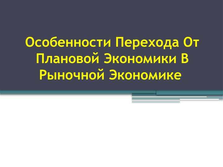 Особенности Перехода От Плановой Экономики В Рыночной Экономике
