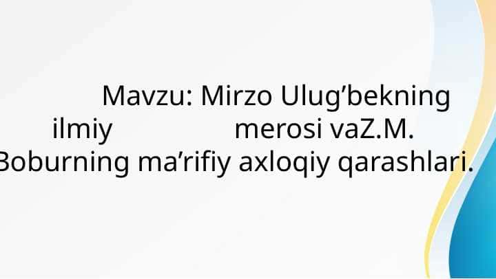 Mirzo Ulug’bekning ilmiy merosi vaZ.M. Boburning ma’rifiy axloqiy qarashlari.