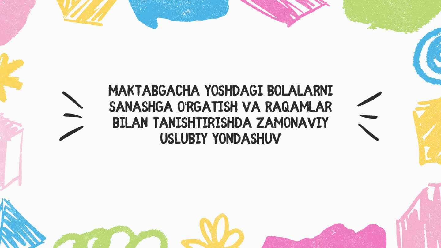 Maktabgacha yoshdagi bolalarni sanashga o‘rgatish va raqamlar bilan tanishtirishda zamonaviy uslubiy yondashuv