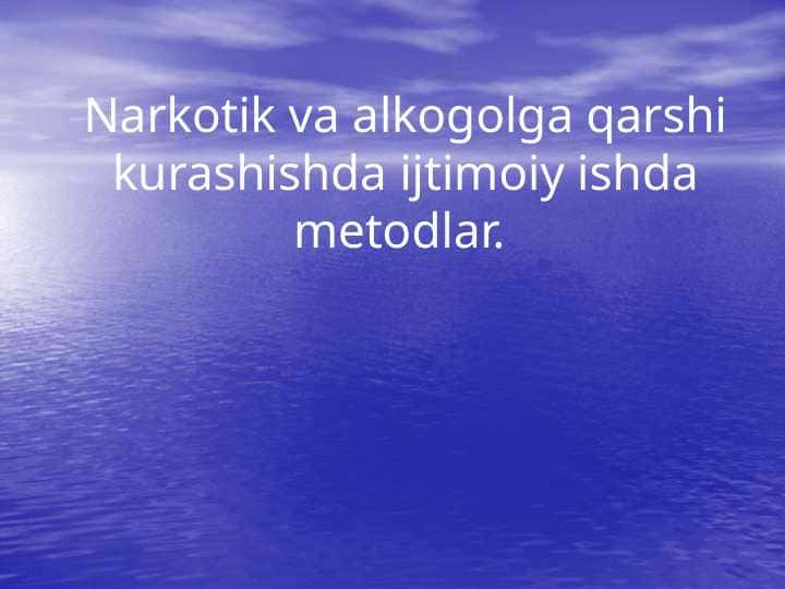 Narkotik va alkogolga qarshi kurashishda ijtimoiy ishda metodlar.