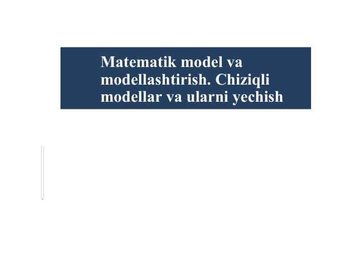 Matematik model va modellashtirish. Chiziqli modellar va ularni yechish