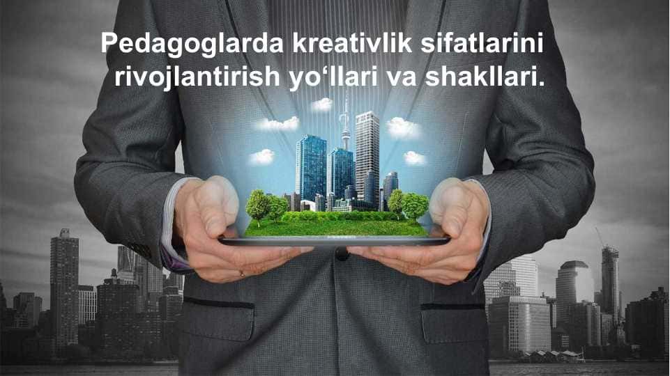 Pedagoglarda kreativlik sifatlarini rivojlantirish yo‘llari va shakllari