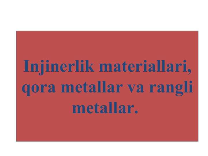 Injinerlik materiallari, qora metallar va rangli metallar.