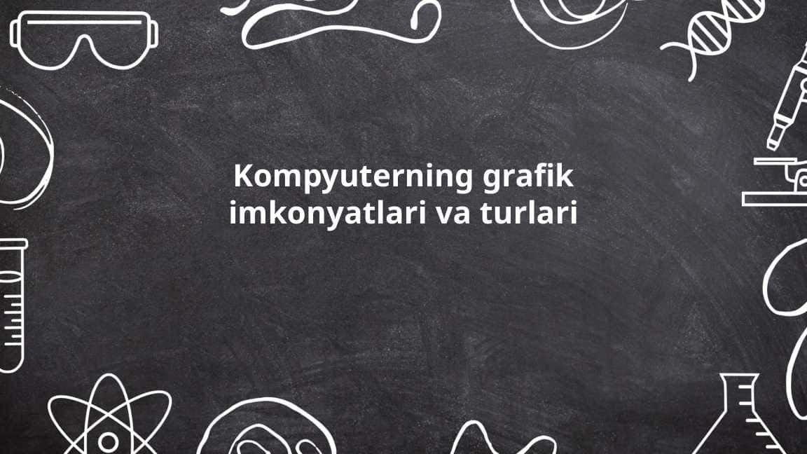 Kompyuterning grafik imkonyatlari va turlari