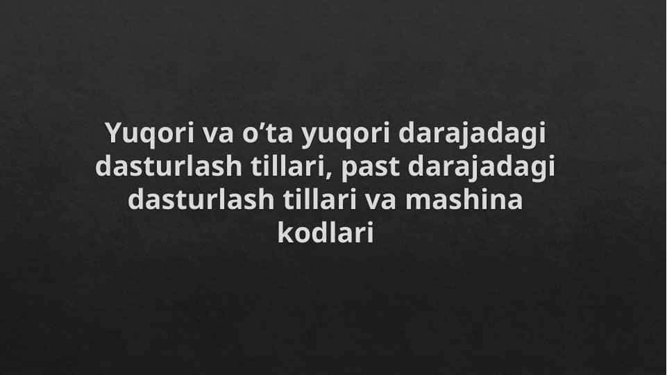 Yuqori va o’ta yuqori darajadagi dasturlash tillari, past darajadagi dasturlash tillari va mashina kodlari