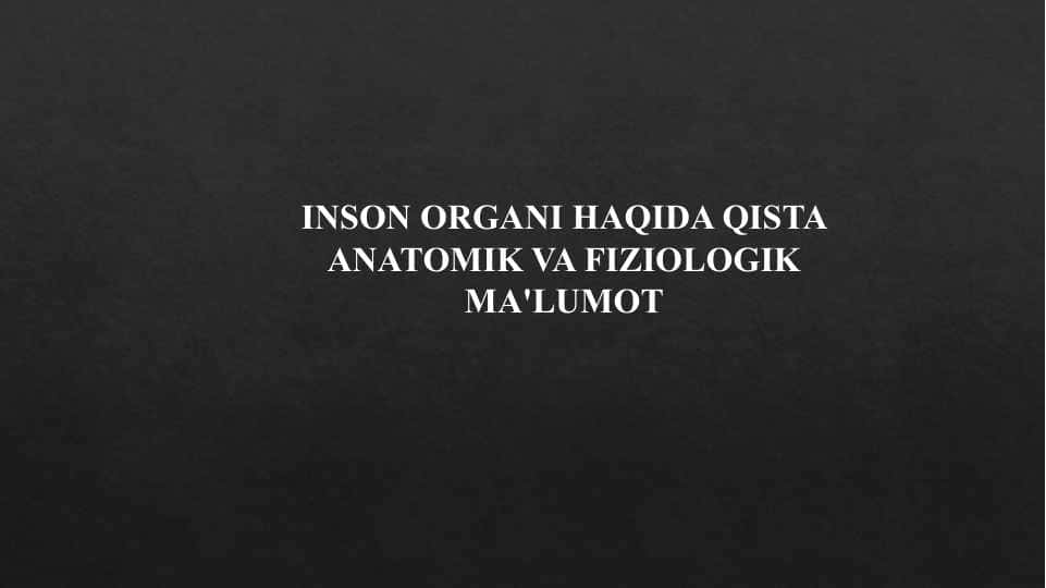 INSON ORGANI HAQIDA QISTA ANATOMIK VA FIZIOLOGIK MA'LUMOT