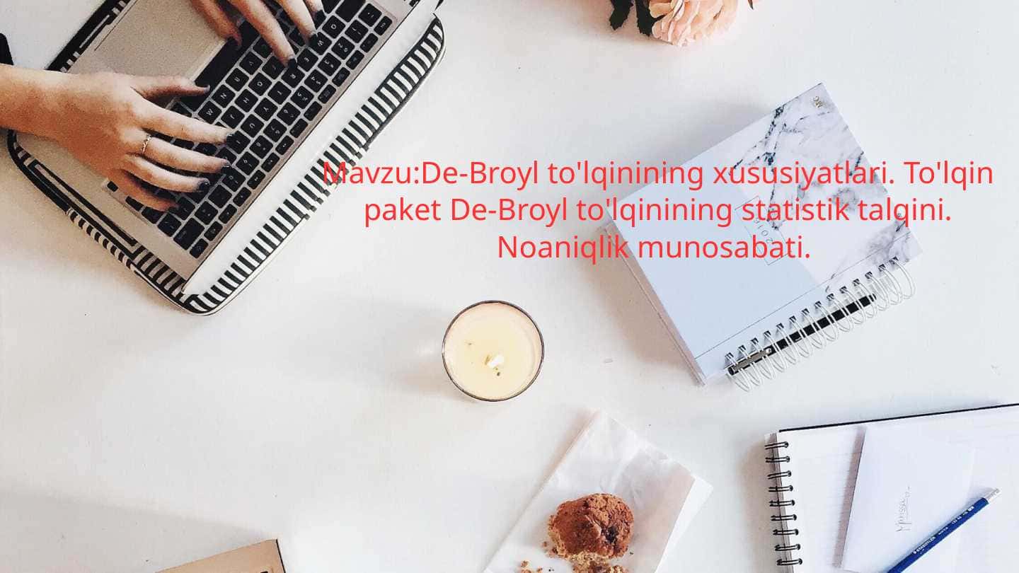 De-Broyl to'lqinining xususiyatlari. To'lqin paket De-Broyl to'lqinining statistik talqini. Noaniqlik munosabati.