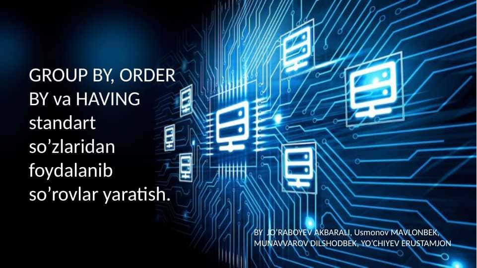 GROUP BY, ORDER BY va HAVING standart so’zlaridan foydalanib so’rovlar yaratish.