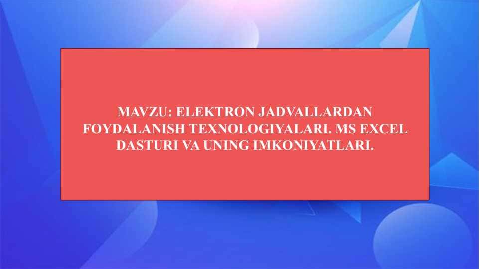 ELEKTRON JADVALLARDAN FOYDALANISH TEXNOLOGIYALARI. MS EXCEL DASTURI VA UNING IMKONIYATLARI.