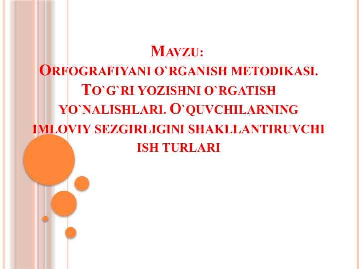 Orfografiyani o`rganish metodikasi. To`g`ri yozishni o`rgatish yo`nalishlari. O`quvchilarning imloviy sezgirligini shakllantiruvchi ish turlari