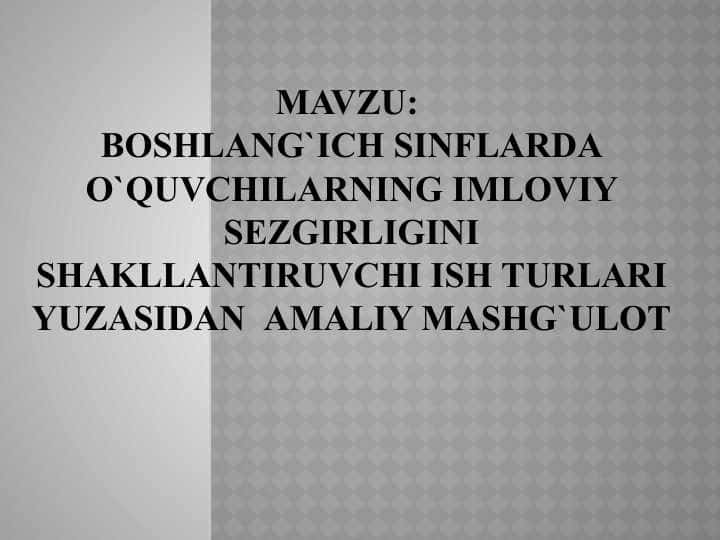 Boshlang`ich sinflarda o`quvchilarning imloviy sezgirligini shakllantiruvchi ish turlari yuzasidan amaliy mashg`ulot