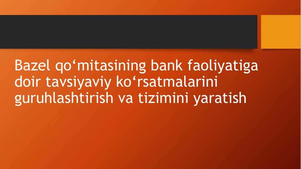 Bazel qo‘mitasining bank faoliyatiga doir tavsiyaviy ko‘rsatmalarini guruhlashtirish va tizimini yaratish