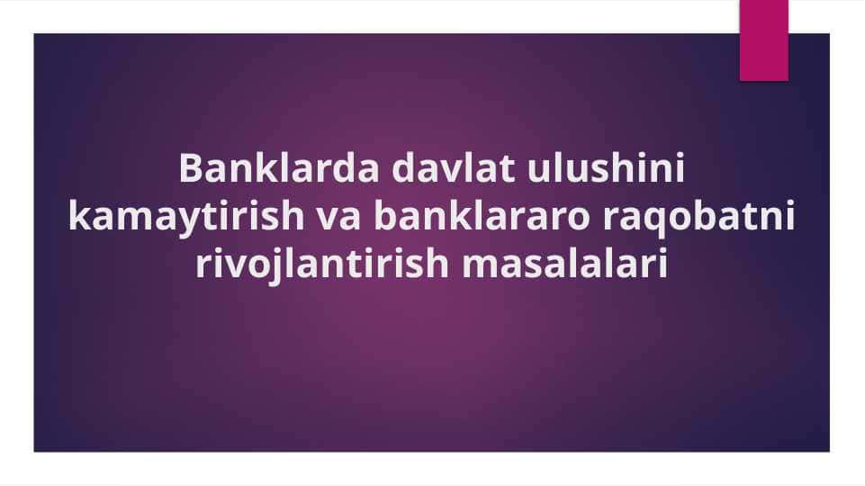 Banklarda davlat ulushini kamaytirish va banklararo raqobatni rivojlantirish masalalari