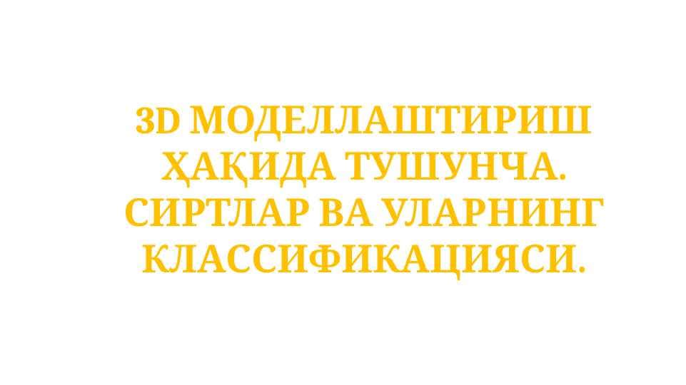 3D МОДЕЛЛАШТИРИШ ҲАҚИДА ТУШУНЧА. СИРТЛАР ВА УЛАРНИНГ КЛАССИФИКАЦИЯСИ.