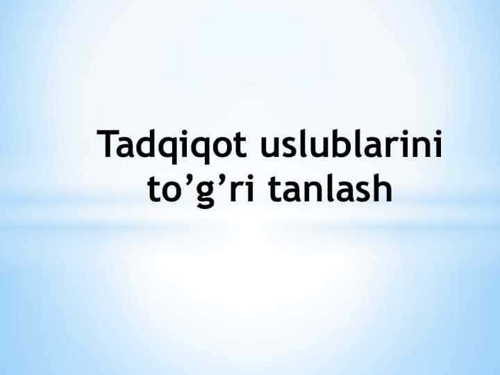 Tadqiqot uslublarini to’g’ri tanlash