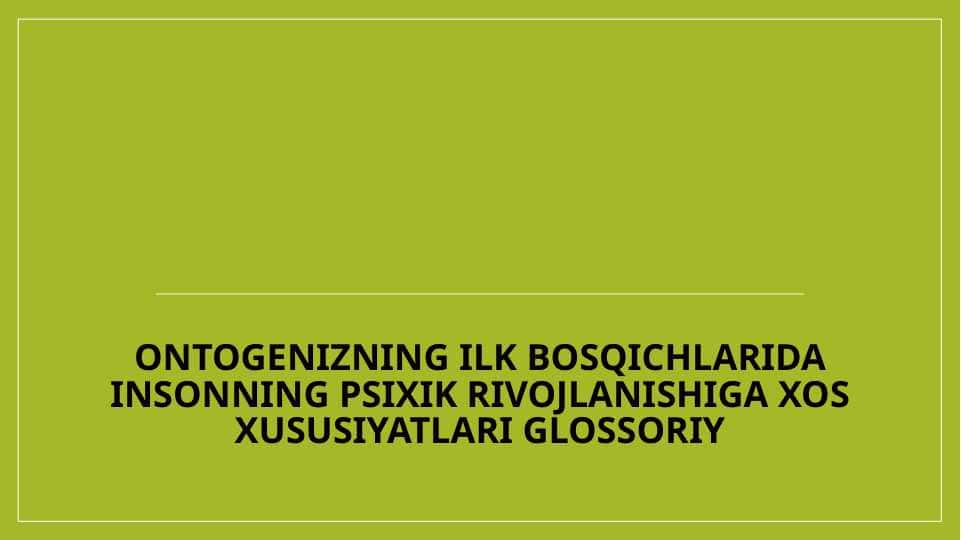 Ontogenizning ilk bosqichlarida insonning psixik rivojlanishiga xos xususiyatlari glossoriy