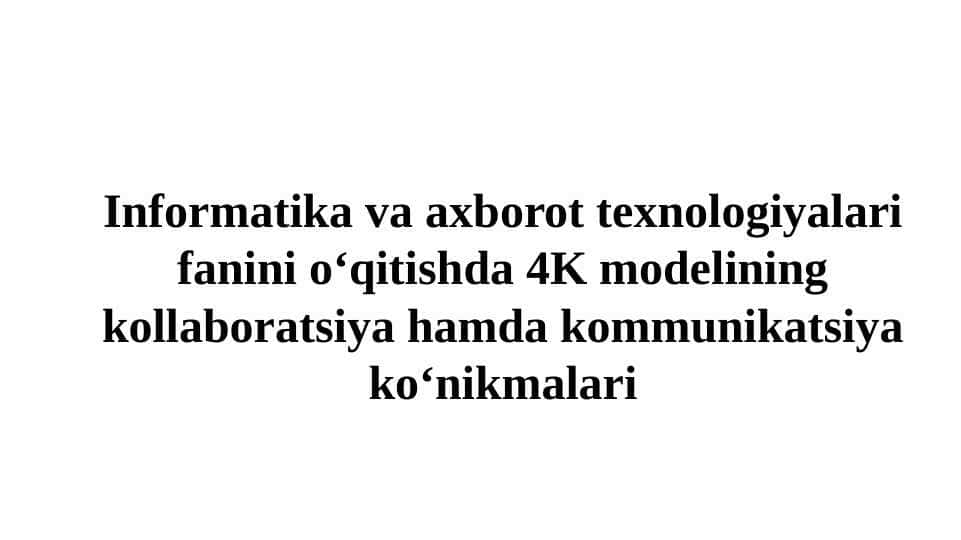 Informatika va axborot texnologiyalari fanini o‘qitishda 4K modelining kollaboratsiya hamda kommunikatsiya ko‘nikmalari