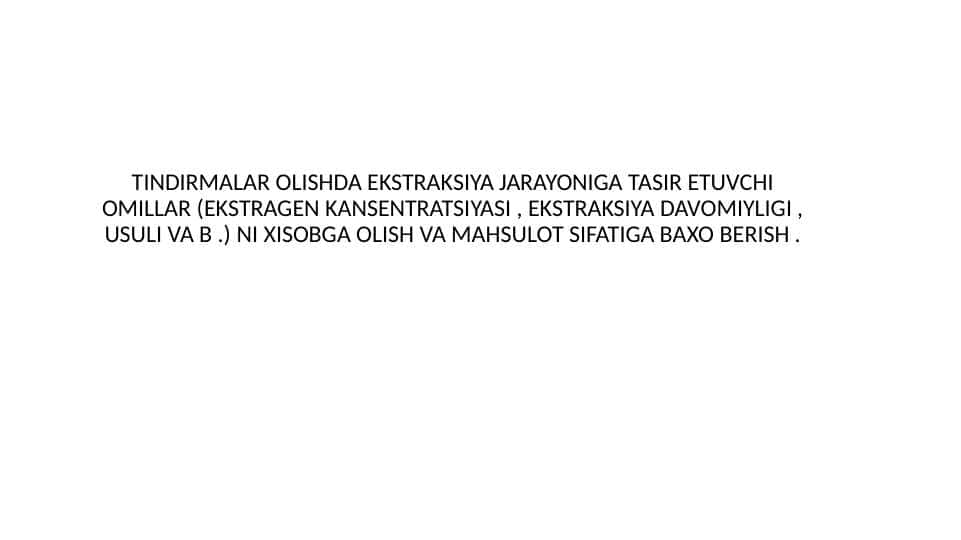 TINDIRMALAR OLISHDA EKSTRAKSIYA JARAYONIGA TASIR ETUVCHI OMILLAR (EKSTRAGEN KANSENTRATSIYASI , EKSTRAKSIYA DAVOMIYLIGI , USULI VA B .) NI XISOBGA OLISH VA MAHSULOT SIFATIGA BAXO BERISH