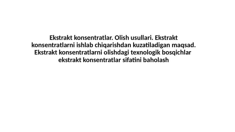 Ekstrakt konsentratlar. Olish usullari. Ekstrakt konsentratlarni ishlab chiqarishdan kuzatiladigan maqsad. Ekstrakt konsentratlarni olishdagi texnologik bosqichlar ekstrakt konsentratlar sifatini baholash