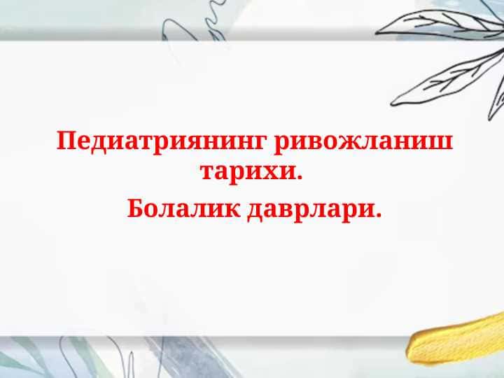 Педиатриянинг ривожланиш тарихи. Болалик даврлари.