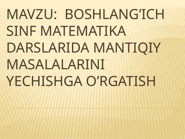Mavzu Boshlang’ich sinf matematika darslarida mantiqiy masalalarini yechishga o’rgatish