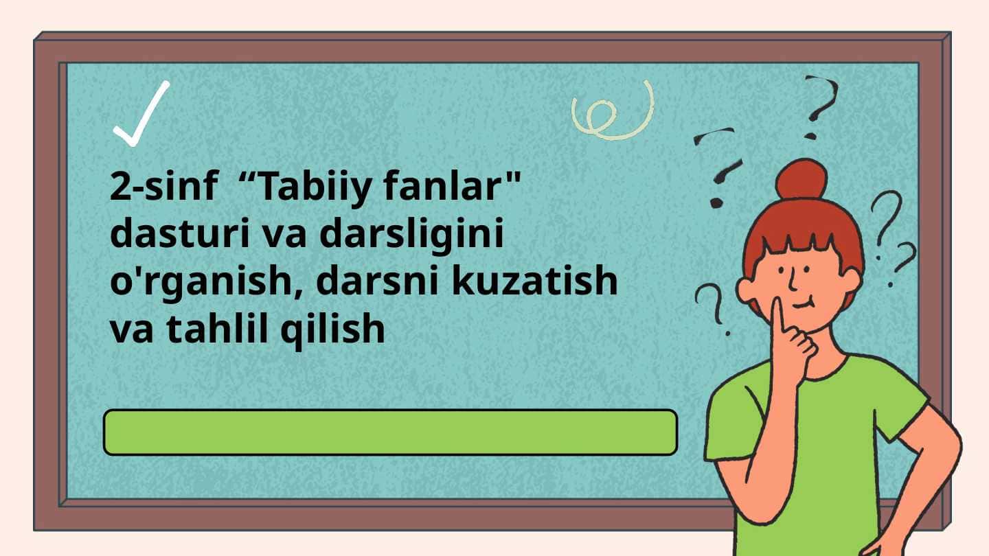 2-sinf “Tabiiy fanlar" dasturi va darsligini o'rganish, darsni kuzatish va tahlil qilish