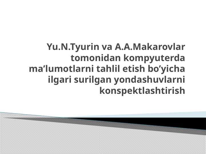 Yu.N.Tyurin va A.A.Makarovlar tomonidan kompyuterda ma’lumotlarni tahlil etish bo’yicha ilgari surilgan yondashuvlarni konspektlashtirish