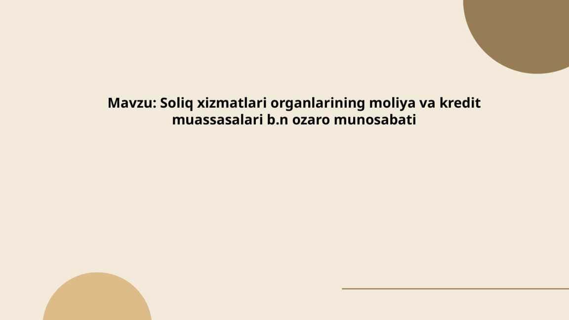 Soliq xizmatlari organlarining moliya va kredit muassasalari b.n ozaro munosabati