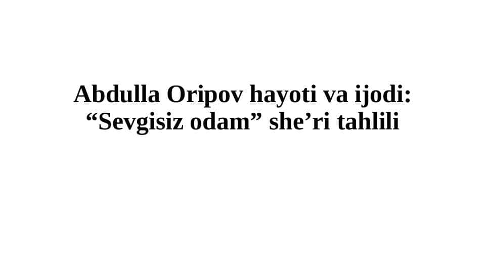 Abdulla Oripov hayoti va ijodi: “Sevgisiz odam” she’ri tahlili