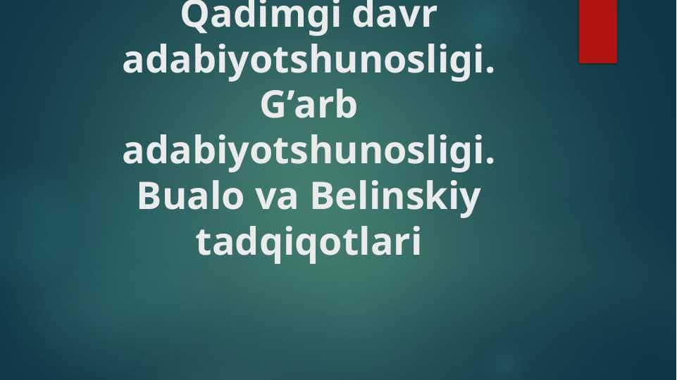 Qadimgi davr adabiyotshunosligi. G’arb adabiyotshunosligi. Bualo va Belinskiy tadqiqotlari