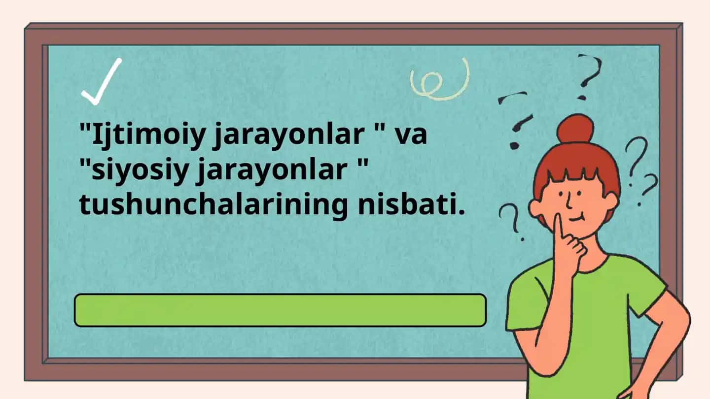 "Ijtimoiy jarayonlar " va "siyosiy jarayonlar " tushunchalarining nisbati.