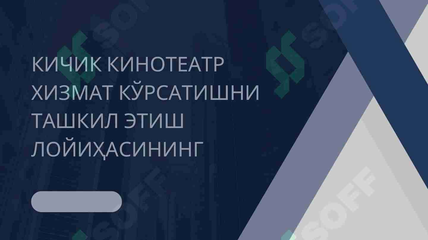 КИЧИК КИНОТЕАТР ХИЗМАТ КЎРСАТИШНИ ТАШКИЛ ЭТИШ ЛОЙИҲАСИНИНГ