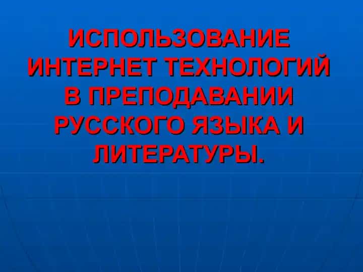 ИСПОЛЬЗОВАНИЕ ИНТЕРНЕТ ТЕХНОЛОГИЙ В ПРЕПОДАВАНИИ РУССКОГО ЯЗЫКА И ЛИТЕРАТУРЫ.