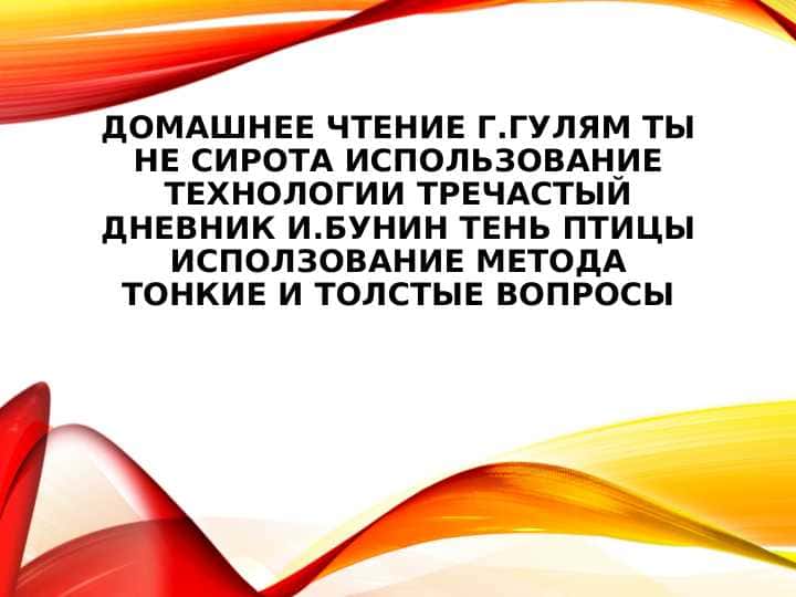 ДОМАШНЕЕ ЧТЕНИЕ Г.ГУЛЯМ ТЫ НЕ СИРОТА ИСПОЛЬЗОВАНИЕ ТЕХНОЛОГИИ ТРЕЧАСТЫЙ ДНЕВНИК И.БУНИН ТЕНЬ ПТИЦЫ ИСПОЛЗОВАНИЕ МЕТОДА ТОНКИЕ И ТОЛСТЫЕ ВОПРОСЫ