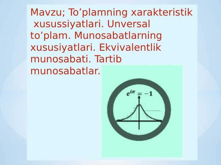 To’plamning xarakteristik xusussiyatlari. Unversal to’plam. Munosabatlarning xususiyatlari. Ekvivalentlik munosabati. Tartib munosabatlar.