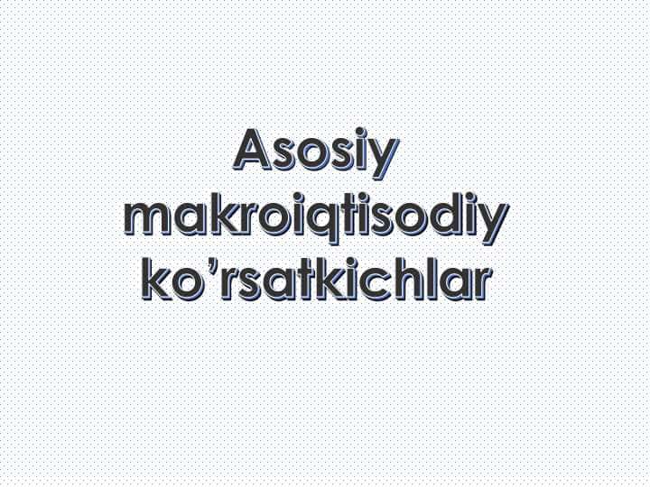 ASOSIY MAKROIQTISODIY KO'RSATKICHLAR