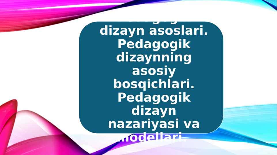 Pedagogik dizayn asoslari. Pedagogik dizaynning asosiy bosqichlari. Pedagogik dizayn nazariyasi va modellari.