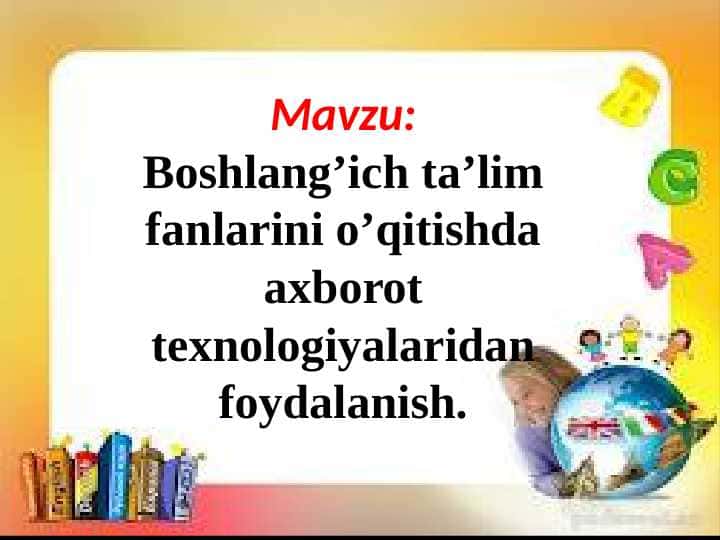 Boshlang’ich ta’lim fanlarini o’qitishda axborot texnologiyalaridan foydalanish.