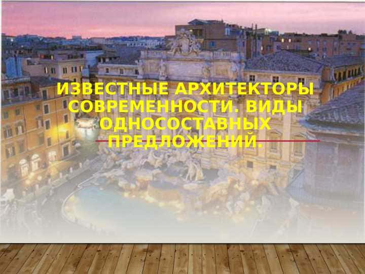 Известные архитекторы современности. Виды односоставных предложений.