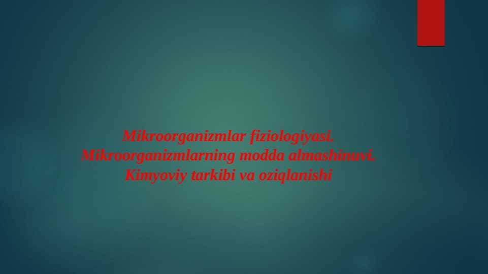 Mikroorganizmlar fiziologiyasi. Mikroorganizmlarning modda almashinuvi. Kimyoviy tarkibi va oziqlanishi