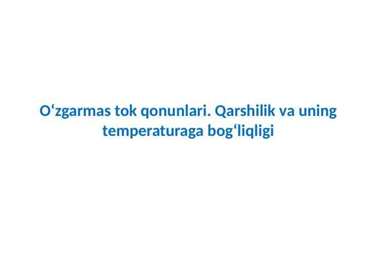 O'zgarmas tok qonunlari. Qarshilik va uning temperaturaga bog'liqligi