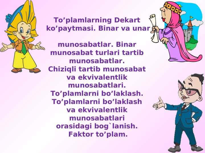 To’plamlarning Dekart ko’paytmasi. Binar va unar munosabatlar. Binar munosabat turlari tartib munosabatlar. Chiziqli tartib munosabat va ekvivalentlik munosabatlari.