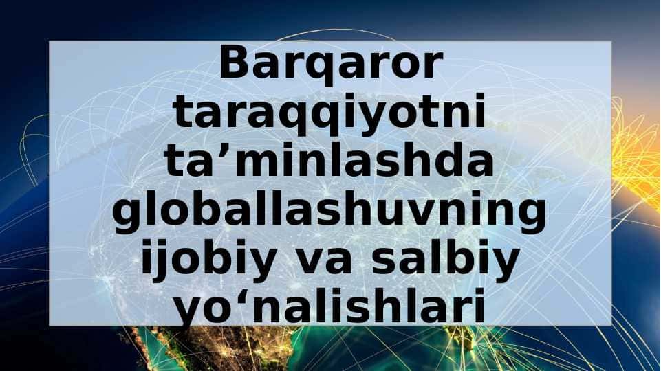 Barqaror taraqqiyotni taʼminlashda globallashuvning ijobiy va salbiy yo‘nalishlari