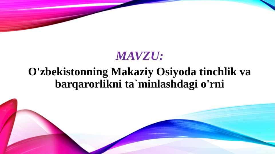 O'zbekistonning Makaziy Osiyoda tinchlik va barqarorlikni ta`minlashdagi o'rni