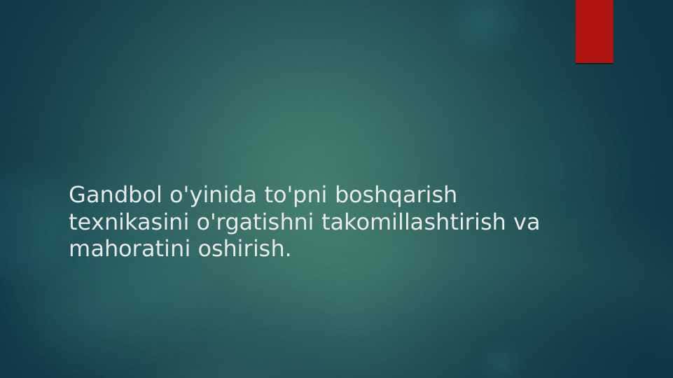 Gandbol o'yinida to'pni boshqarish texnikasini o'rgatishni takomillashtirish va mahoratini oshirish.