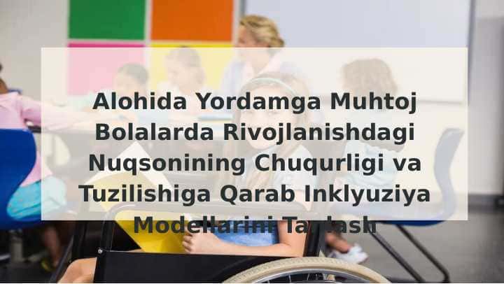 Alohida Yordamga Muhtoj Bolalarda Rivojlanishdagi Nuqsonining Chuqurligi va Tuzilishiga Qarab Inklyuziya Modellarini Tanlash