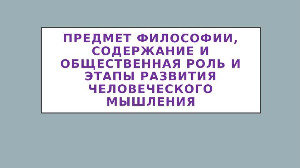 Предмет философии, содержание и общественная роль и етапи развития человеческого мышления