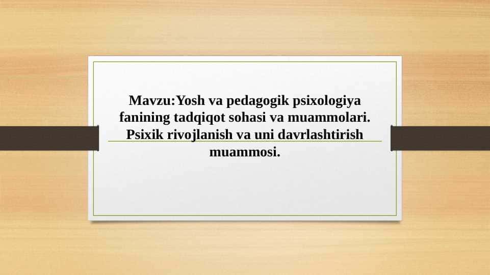 Yosh va pedagogik psixologiya fanining tadqiqot sohasi va muammolari. Psixik rivojlanish va uni davrlashtirish muammosi.
